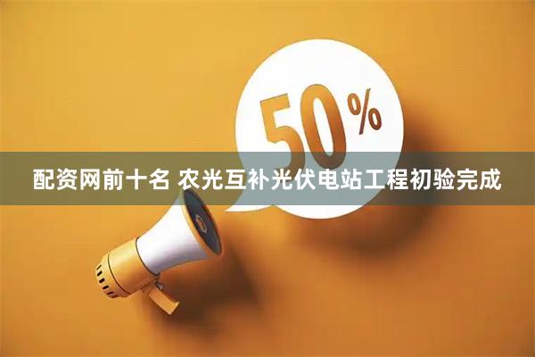 配资网前十名 农光互补光伏电站工程初验完成