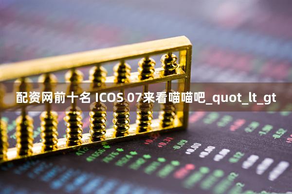 配资网前十名 ICOS 07来看喵喵吧_quot_lt_gt