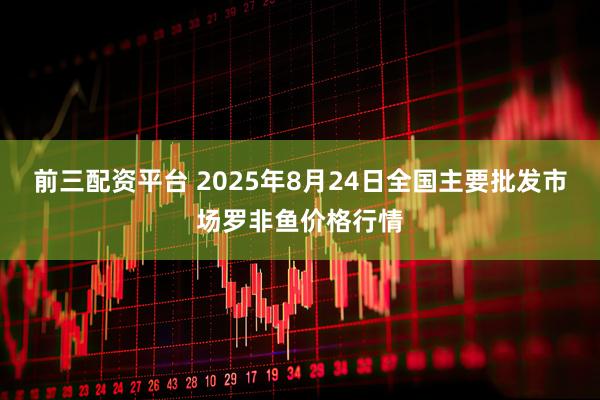 前三配资平台 2025年8月24日全国主要批发市场罗非鱼价格行情